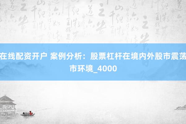 在线配资开户 案例分析：股票杠杆在境内外股市震荡市环境_4000