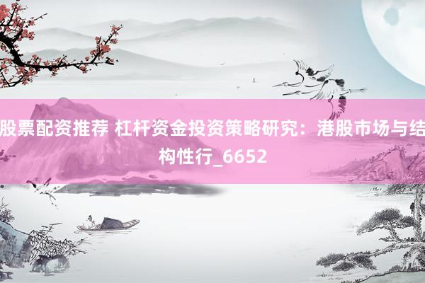 股票配资推荐 杠杆资金投资策略研究：港股市场与结构性行_6652