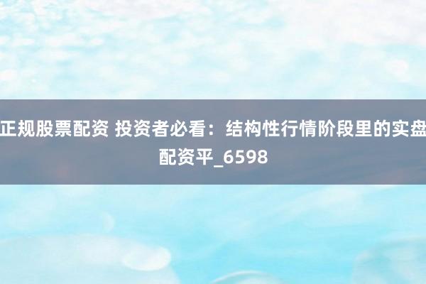 正规股票配资 投资者必看：结构性行情阶段里的实盘配资平_6598