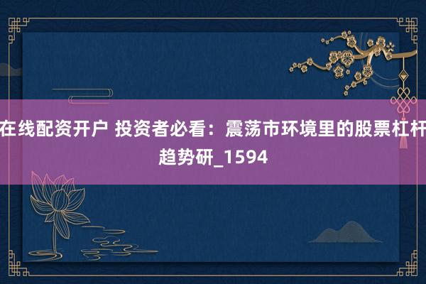 在线配资开户 投资者必看：震荡市环境里的股票杠杆趋势研_1594