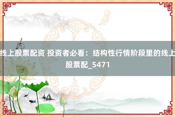 线上股票配资 投资者必看：结构性行情阶段里的线上股票配_5471
