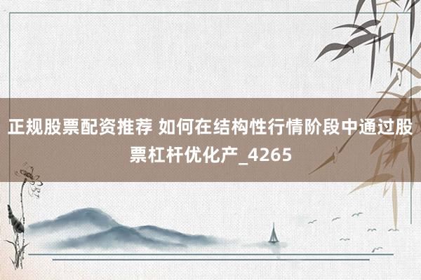 正规股票配资推荐 如何在结构性行情阶段中通过股票杠杆优化产_4265