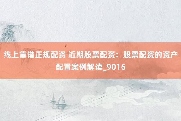 线上靠谱正规配资 近期股票配资：股票配资的资产配置案例解读_9016