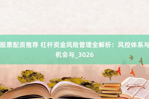股票配资推荐 杠杆资金风险管理全解析：风控体系与机会与_3026