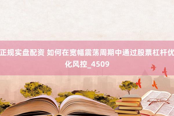 正规实盘配资 如何在宽幅震荡周期中通过股票杠杆优化风控_4509