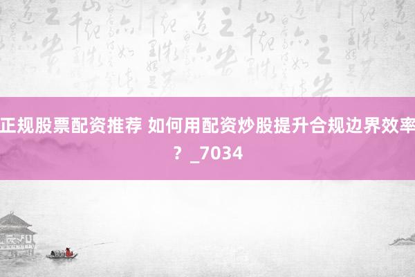 正规股票配资推荐 如何用配资炒股提升合规边界效率？_7034