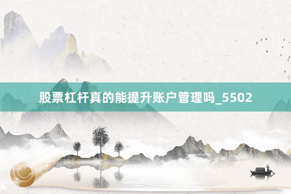 股票杠杆真的能提升账户管理吗_5502