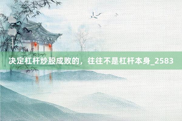 决定杠杆炒股成败的，往往不是杠杆本身_2583