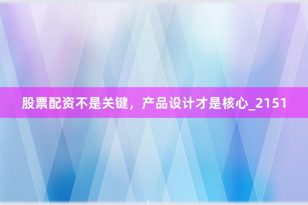股票配资不是关键，产品设计才是核心_2151