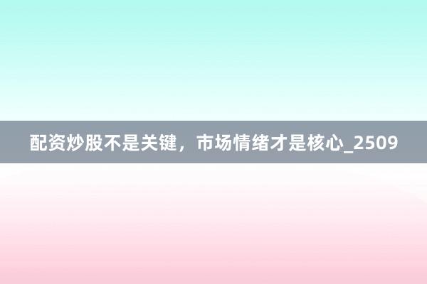 配资炒股不是关键，市场情绪才是核心_2509