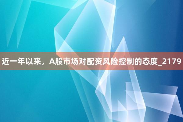 近一年以来，A股市场对配资风险控制的态度_2179