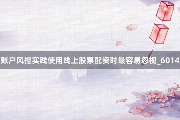 账户风控实践使用线上股票配资时最容易忽视_6014