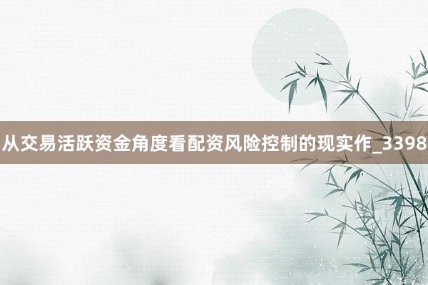 从交易活跃资金角度看配资风险控制的现实作_3398