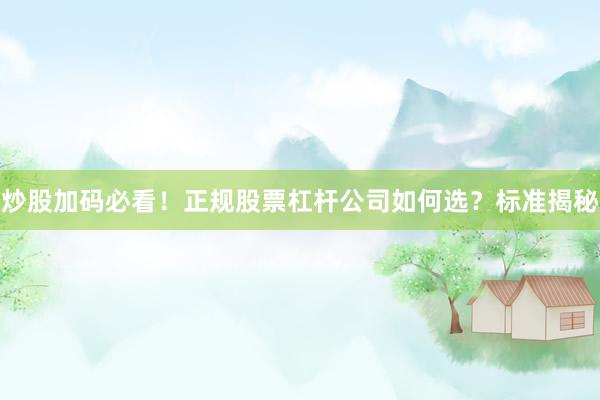 炒股加码必看！正规股票杠杆公司如何选？标准揭秘