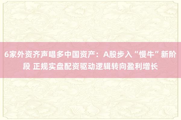 6家外资齐声唱多中国资产：A股步入“慢牛”新阶段 正规实盘配资驱动逻辑转向盈利增长