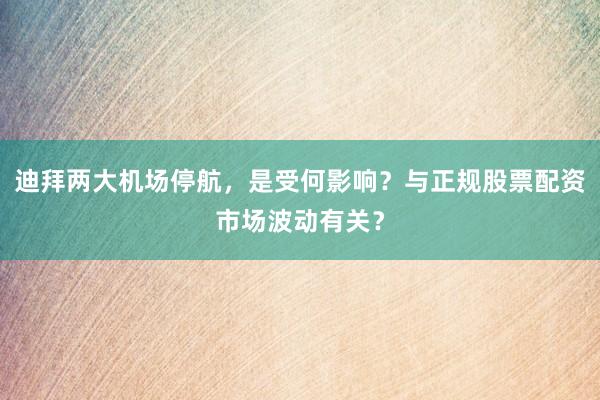 迪拜两大机场停航，是受何影响？与正规股票配资市场波动有关？