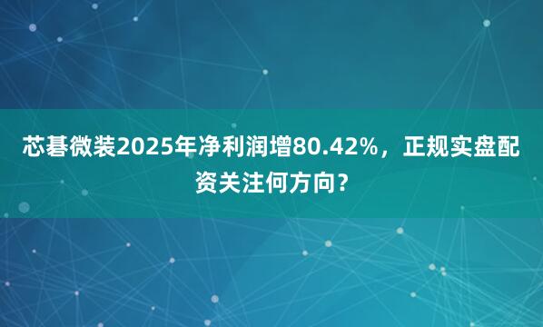 芯碁微装2025年净利润增80.42%，正规实盘配资关注何方向？