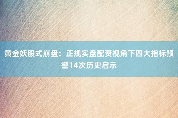 黄金妖股式崩盘：正规实盘配资视角下四大指标预警14次历史启示