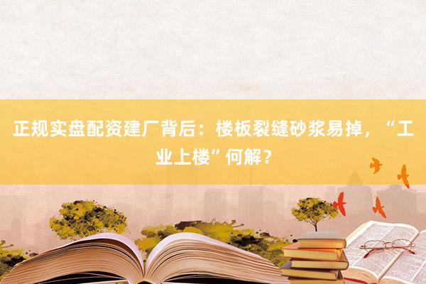 正规实盘配资建厂背后：楼板裂缝砂浆易掉，“工业上楼”何解？