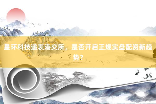 星环科技递表港交所，是否开启正规实盘配资新趋势？
