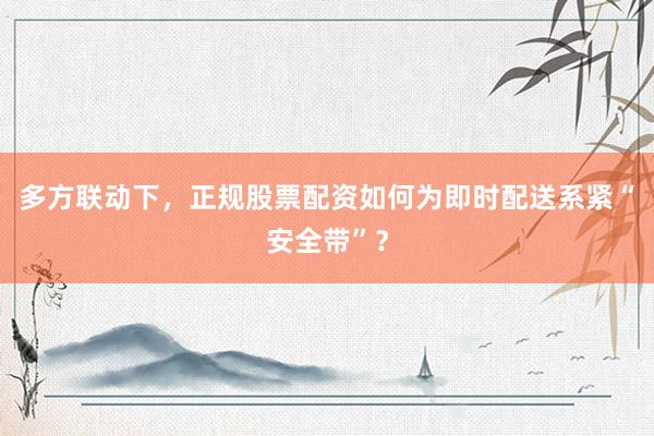 多方联动下，正规股票配资如何为即时配送系紧“安全带”？