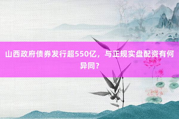 山西政府债券发行超550亿，与正规实盘配资有何异同？