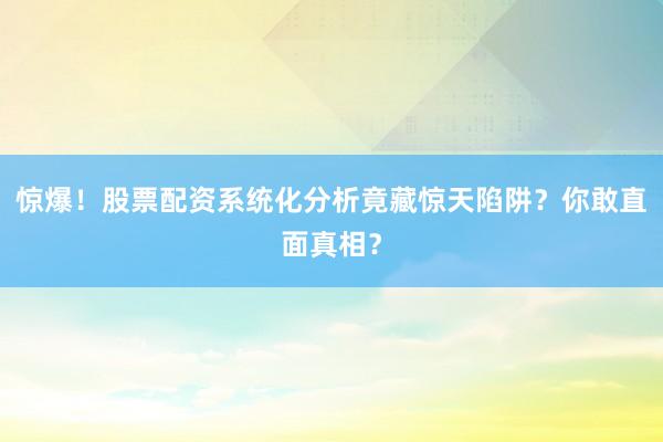 惊爆！股票配资系统化分析竟藏惊天陷阱？你敢直面真相？