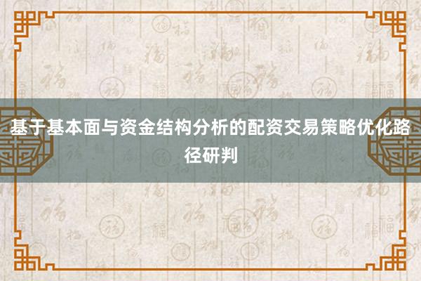 基于基本面与资金结构分析的配资交易策略优化路径研判
