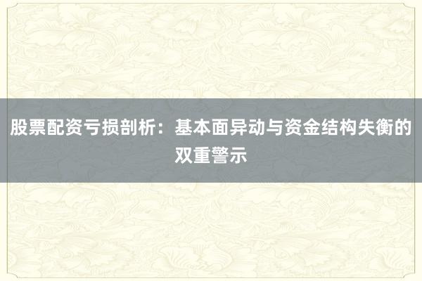 股票配资亏损剖析：基本面异动与资金结构失衡的双重警示