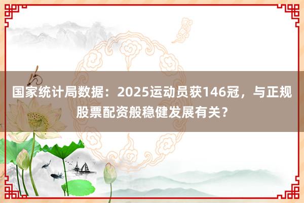 国家统计局数据：2025运动员获146冠，与正规股票配资般稳健发展有关？