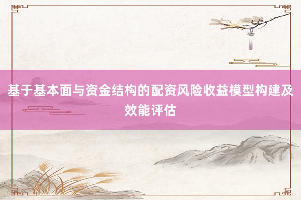 基于基本面与资金结构的配资风险收益模型构建及效能评估