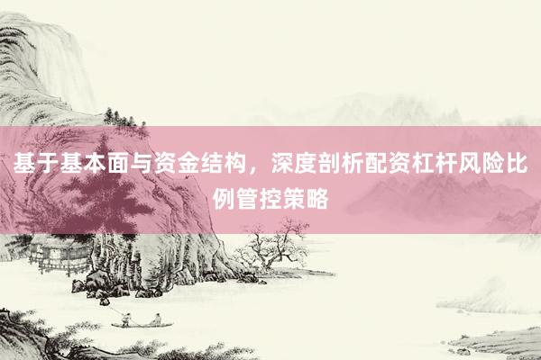 基于基本面与资金结构，深度剖析配资杠杆风险比例管控策略