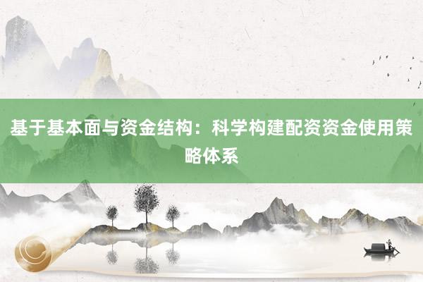 基于基本面与资金结构：科学构建配资资金使用策略体系