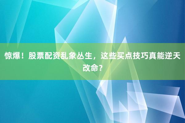 惊爆！股票配资乱象丛生，这些买点技巧真能逆天改命？