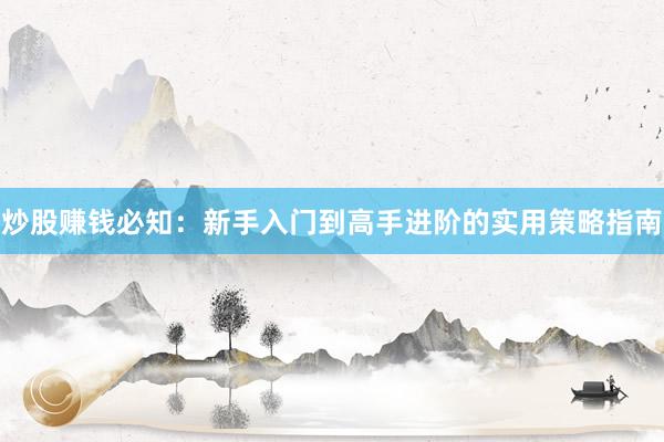 炒股赚钱必知：新手入门到高手进阶的实用策略指南