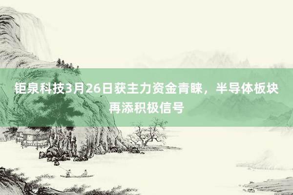 钜泉科技3月26日获主力资金青睐，半导体板块再添积极信号