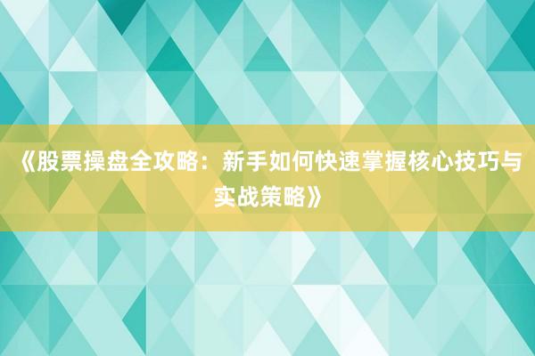 《股票操盘全攻略：新手如何快速掌握核心技巧与实战策略》
