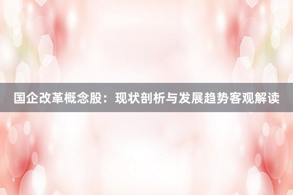 国企改革概念股：现状剖析与发展趋势客观解读