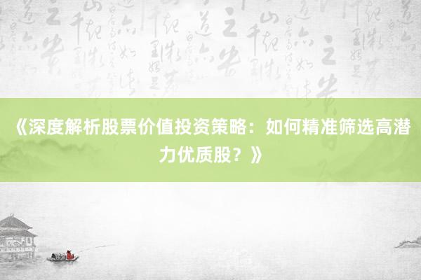 《深度解析股票价值投资策略:如何精准筛选高潜力优质股?》