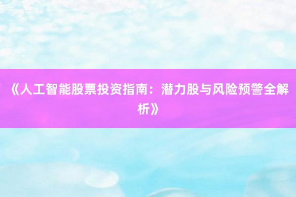 《人工智能股票投资指南：潜力股与风险预警全解析》