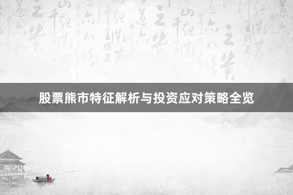 股票熊市特征解析与投资应对策略全览