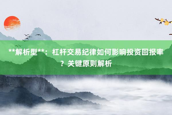**解析型**：杠杆交易纪律如何影响投资回报率？关键原则解析