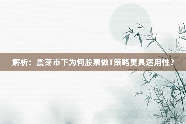 解析：震荡市下为何股票做T策略更具适用性？