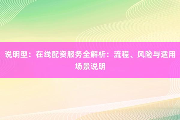说明型：在线配资服务全解析：流程、风险与适用场景说明