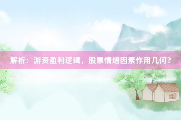 解析：游资盈利逻辑，股票情绪因素作用几何？