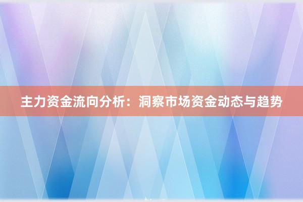 主力资金流向分析：洞察市场资金动态与趋势