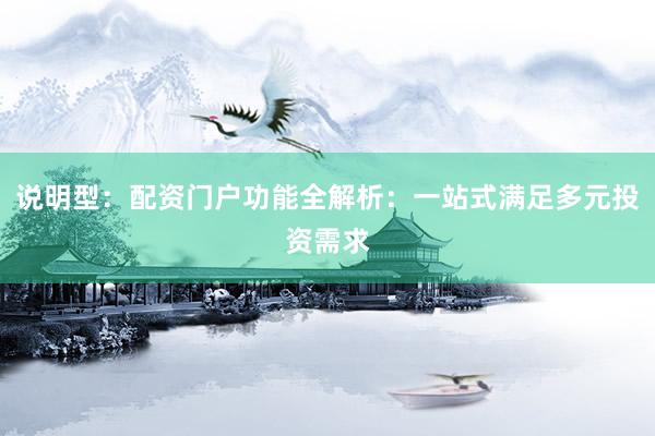 说明型：配资门户功能全解析：一站式满足多元投资需求