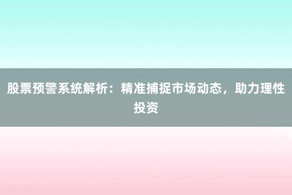股票预警系统解析：精准捕捉市场动态，助力理性投资