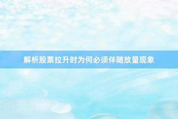 解析股票拉升时为何必须伴随放量现象