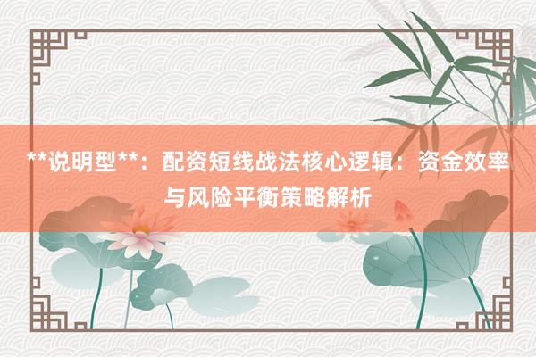 **说明型**：配资短线战法核心逻辑：资金效率与风险平衡策略解析